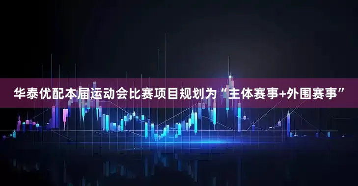 华泰优配本届运动会比赛项目规划为“主体赛事+外围赛事”