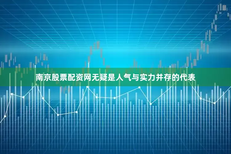 南京股票配资网无疑是人气与实力并存的代表