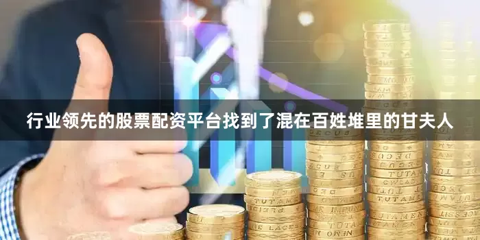 行业领先的股票配资平台找到了混在百姓堆里的甘夫人