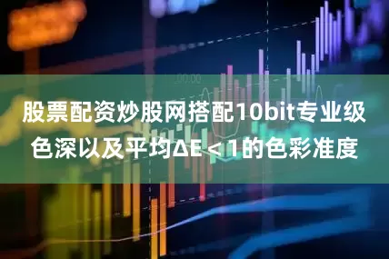股票配资炒股网搭配10bit专业级色深以及平均ΔE＜1的色彩准度