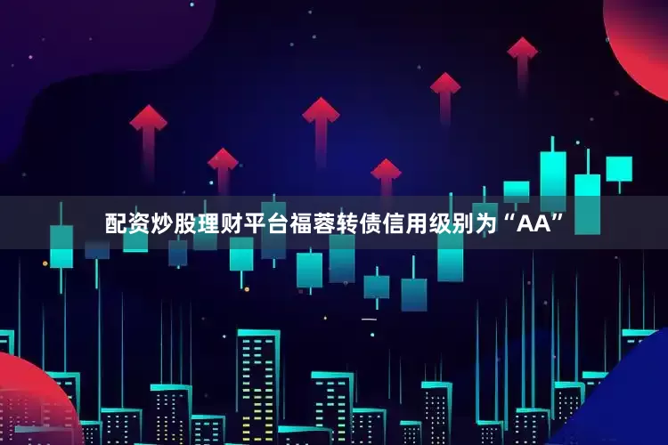 配资炒股理财平台福蓉转债信用级别为“AA”
