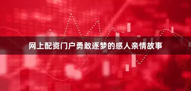 网上配资门户勇敢逐梦的感人亲情故事