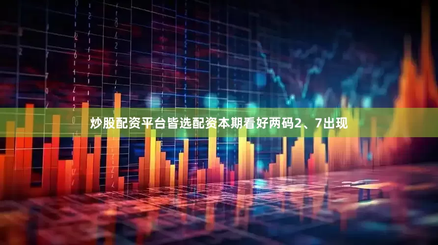 炒股配资平台皆选配资本期看好两码2、7出现