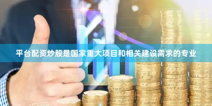 平台配资炒股是国家重大项目和相关建设需求的专业