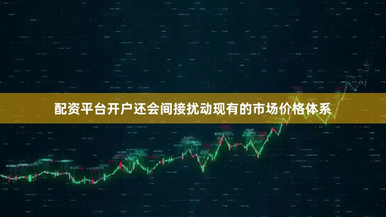 配资平台开户还会间接扰动现有的市场价格体系