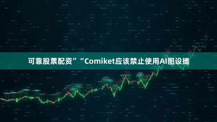 可靠股票配资”“Comiket应该禁止使用AI图设摊