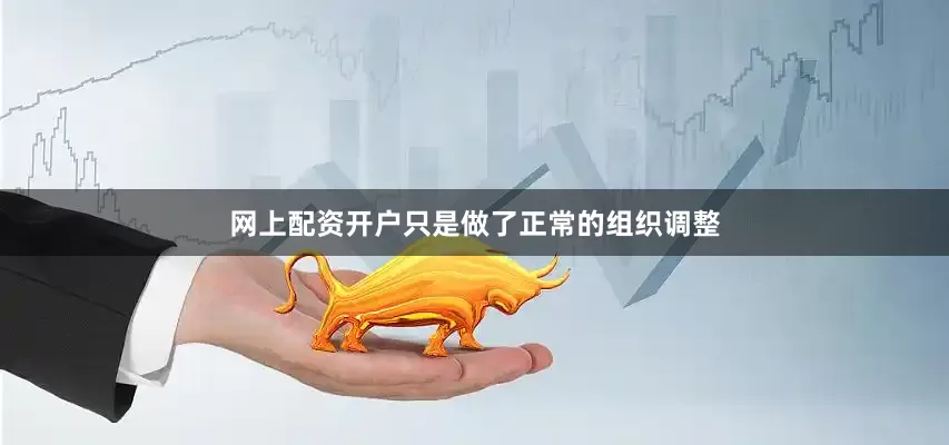 网上配资开户只是做了正常的组织调整
