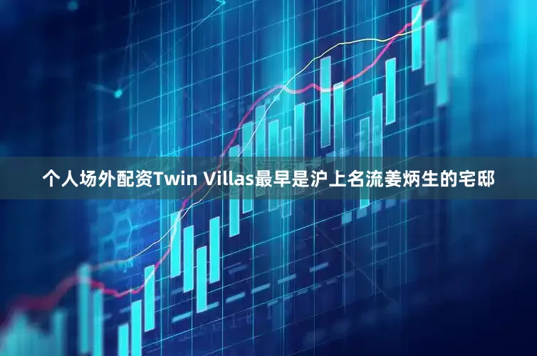 个人场外配资Twin Villas最早是沪上名流姜炳生的宅邸