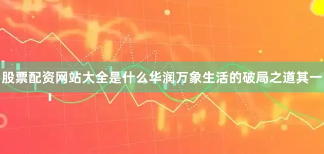 股票配资网站大全是什么华润万象生活的破局之道其一