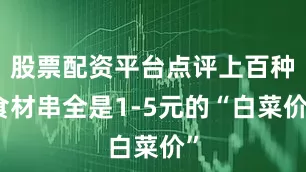 股票配资平台点评上百种食材串全是1-5元的“白菜价”