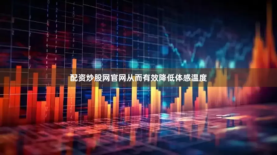 配资炒股网官网从而有效降低体感温度