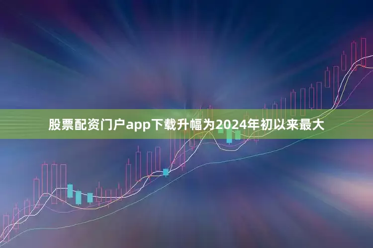 股票配资门户app下载升幅为2024年初以来最大