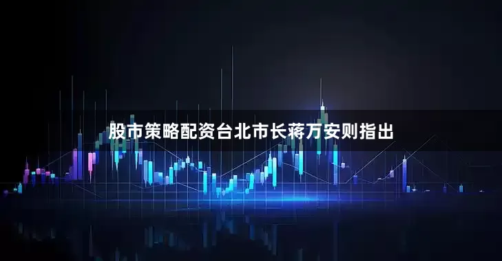 股市策略配资台北市长蒋万安则指出