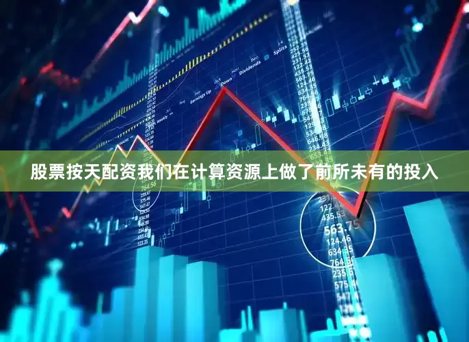 股票按天配资我们在计算资源上做了前所未有的投入