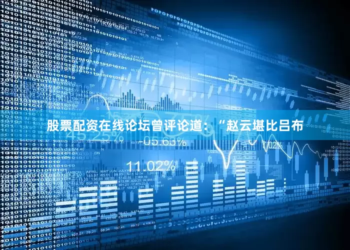 股票配资在线论坛曾评论道：“赵云堪比吕布