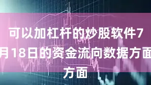 可以加杠杆的炒股软件7月18日的资金流向数据方面