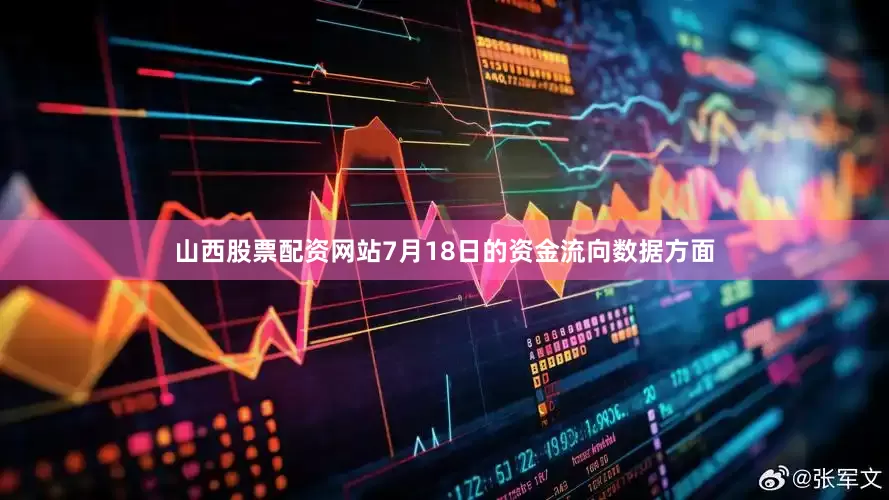 山西股票配资网站7月18日的资金流向数据方面