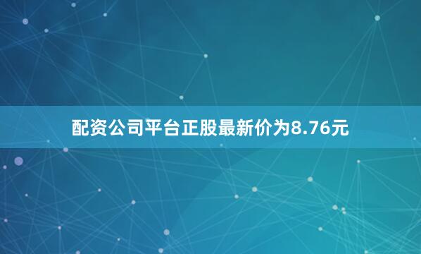 配资公司平台正股最新价为8.76元