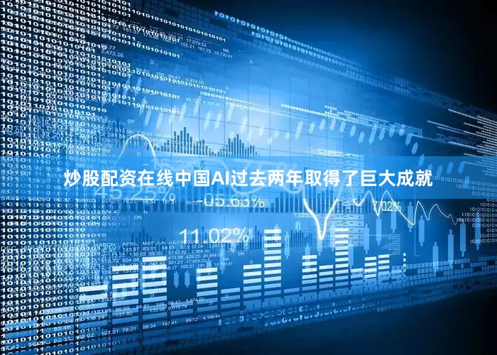 炒股配资在线中国AI过去两年取得了巨大成就