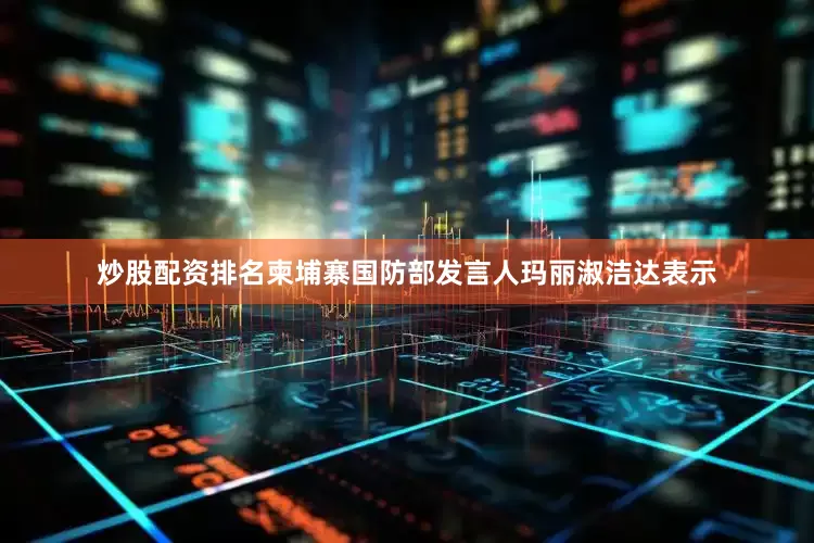炒股配资排名　　柬埔寨国防部发言人玛丽淑洁达表示