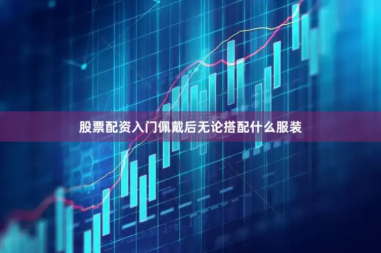 股票配资入门佩戴后无论搭配什么服装