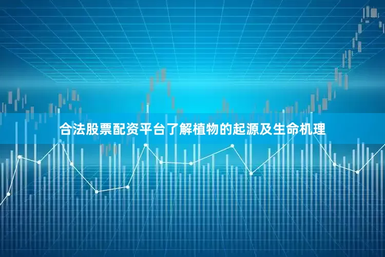 合法股票配资平台了解植物的起源及生命机理