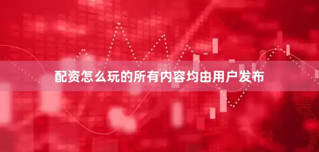 配资怎么玩的所有内容均由用户发布
