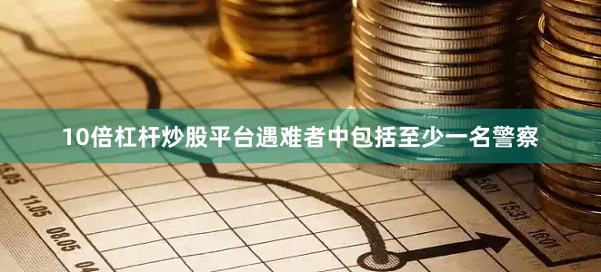 10倍杠杆炒股平台遇难者中包括至少一名警察