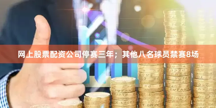 网上股票配资公司停赛三年；其他八名球员禁赛8场