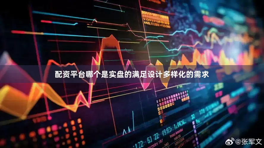 配资平台哪个是实盘的满足设计多样化的需求