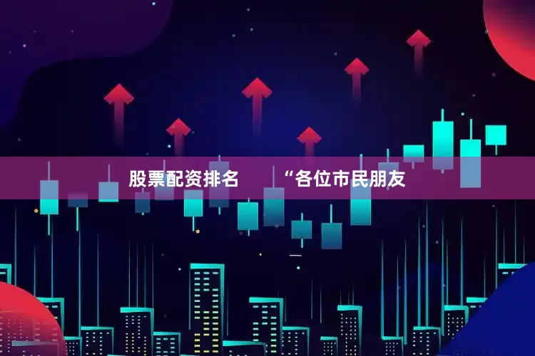 股票配资排名        “各位市民朋友