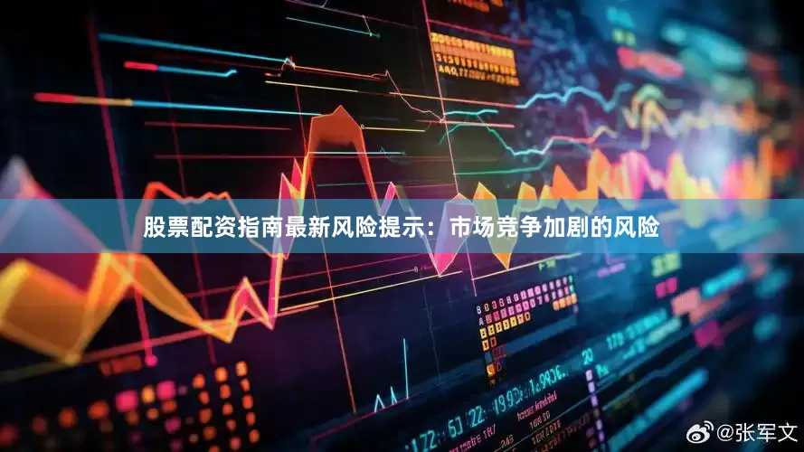 股票配资指南最新风险提示：市场竞争加剧的风险