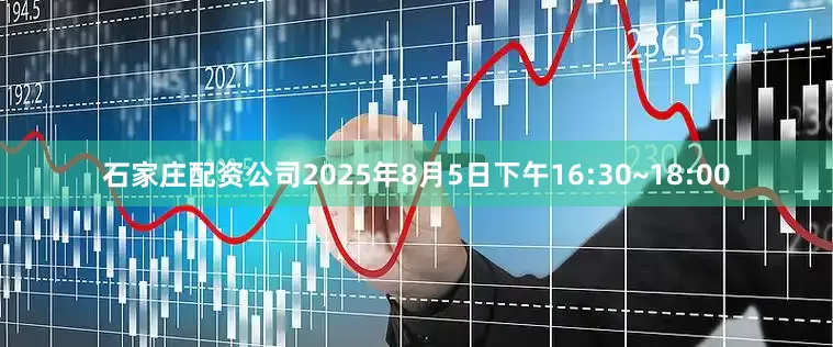 石家庄配资公司2025年8月5日下午16:30~18:00