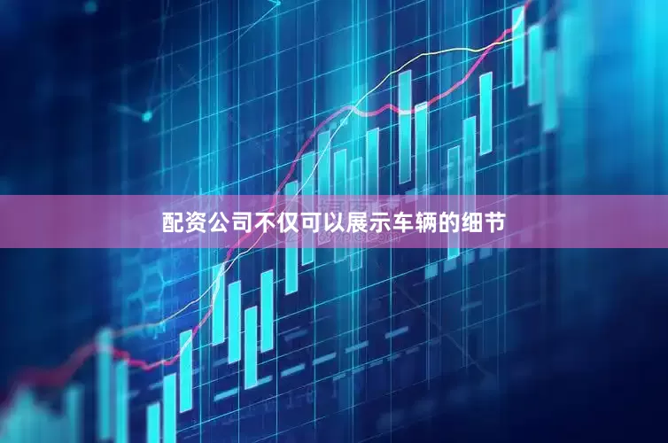 配资公司不仅可以展示车辆的细节