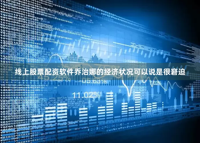 线上股票配资软件乔治娜的经济状况可以说是很窘迫