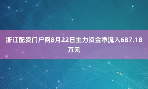 浙江配资门户网8月22日主力资金净流入687.18万元
