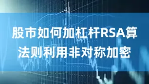 股市如何加杠杆RSA算法则利用非对称加密