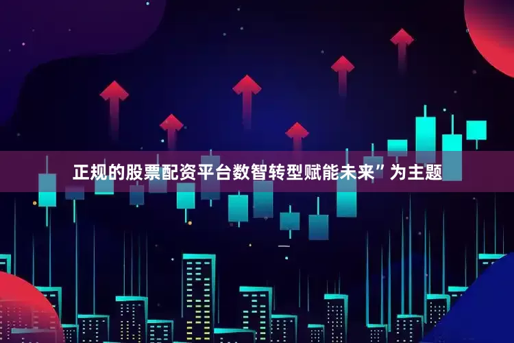 正规的股票配资平台数智转型赋能未来”为主题