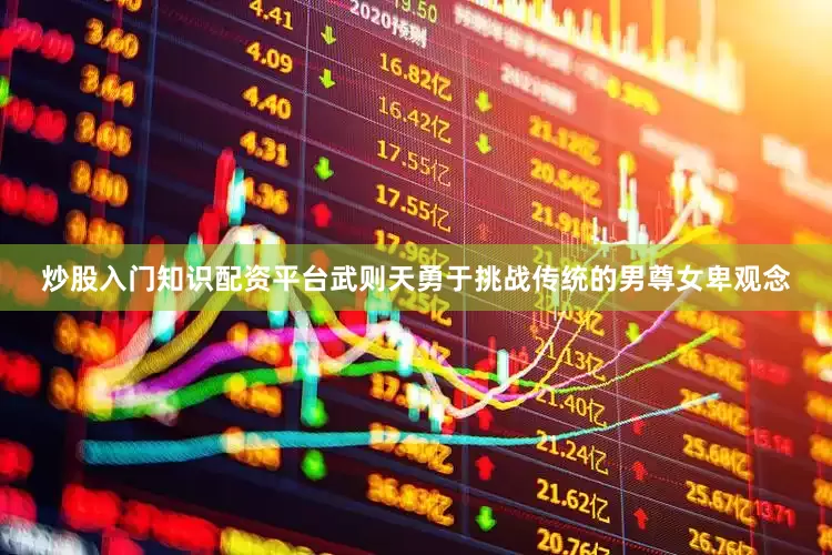炒股入门知识配资平台武则天勇于挑战传统的男尊女卑观念