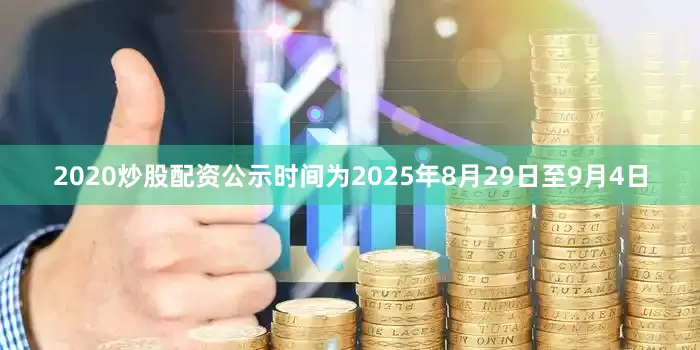 2020炒股配资公示时间为2025年8月29日至9月4日