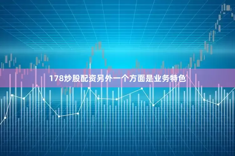 178炒股配资另外一个方面是业务特色