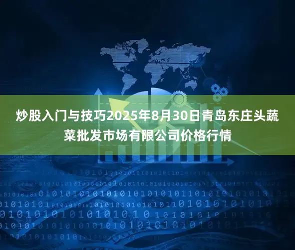 炒股入门与技巧2025年8月30日青岛东庄头蔬菜批发市场有限公司价格行情