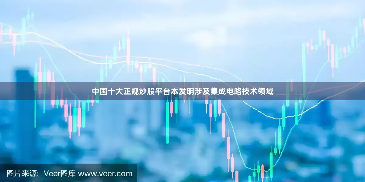 中国十大正规炒股平台本发明涉及集成电路技术领域