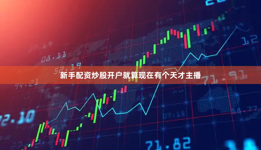 新手配资炒股开户就算现在有个天才主播