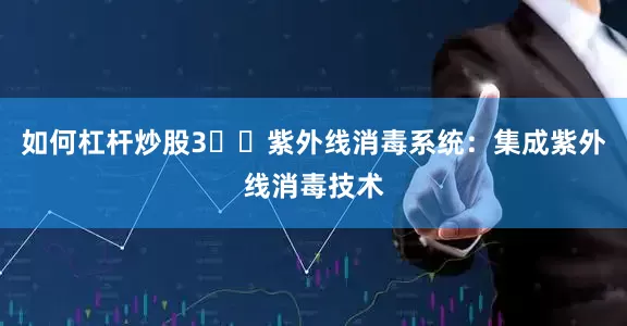 如何杠杆炒股3️⃣紫外线消毒系统：集成紫外线消毒技术