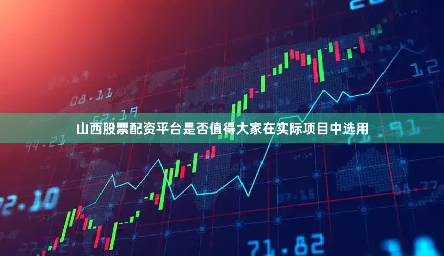 山西股票配资平台是否值得大家在实际项目中选用