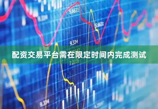 配资交易平台需在限定时间内完成测试