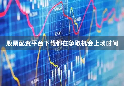 股票配资平台下载都在争取机会上场时间