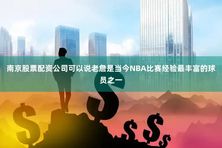 南京股票配资公司可以说老詹是当今NBA比赛经验最丰富的球员之一