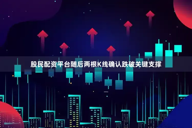 股民配资平台随后两根K线确认跌破关键支撑